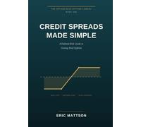 Credit Spreads Made Simple: A Defined-Risk Guide to Getting Paid Upfront - Bull Puts, Bear Calls, and the Income Trades the Pros Actually Use