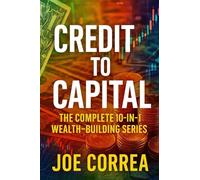 Credit to Capital: Master Credit, Eliminate Debt, Build Business Funding, and Create Legacy Wealth - All in One Powerful Bundle