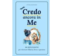 Credo Ancora In Me: 101 Riflessioni Per Trovare Fiducia Forza e Speranza