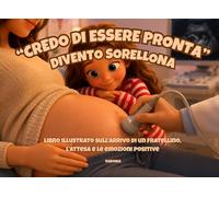 CREDO DI ESSERE PRONTA, DIVENTO SORELLONA: Libro illustrato sull'arrivo di un fratellino, l'attesa e le emozioni positive.