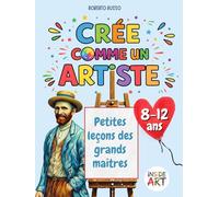 Crée comme un Artiste. Petites leçons des grands maîtres: Apprendre l’art à travers le dessin, la couleur et l’imagination