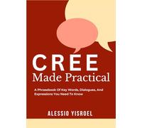 CREE MADE PRACTICAL: A Phrasebook Of Key Words, Dialogues, And Expressions You Need To Know