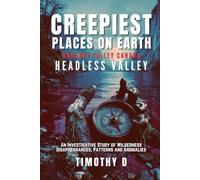 Creepiest Places On Earth- Nahanni Valley: An Investigative Field Study of Disappearances, Anomalies, and Everything That Shouldn’t Exist