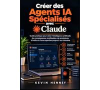 CRÉER DES AGENTS IA SPÉCIALISÉS AVEC CLAUDE: Guide pratique pour doter l'intelligence artificielle de connaissances réutilisables, de procédures, d'outils et d'une expertise propre à son domaine
