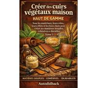 Créer des cuirs végétaux maison haut de gamme: Tome 3 : Tous les matériaux, leurs rôles, leurs effets et les bons choix pour créer des matières souples, cohésives et durables