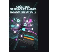 Créer des graphiques animés avec After Effects: Techniques essentielles et avancées, conseils et guides 5e édition, version CS5,