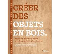 Créer des objets en bois: Apprendre à travailler le bois avec des projets simples et design