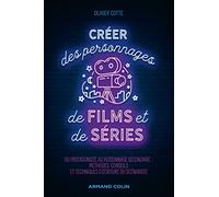 Créer des personnages de films et de séries: Du protagoniste au personnage secondaire : méthodes, conseils et techniques d'écriture du scénariste