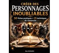 Créer des Personnages Inoubliables: 50 fiches pratiques + 15 techniques de romancier
