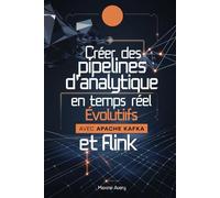 Créer des pipelines d'analytique en temps réel évolutifs avec Apache Kafka et Flink: Maîtrisez le traitement des flux de données et créez des ... Kafka et Flink pour des solutions Big Data