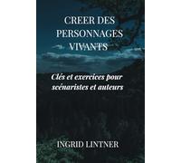 CREER DESPERSONNAGES VIVANTS: Clés et exercices pour scénaristes et auteurs