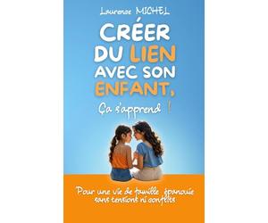 Créer du lien avec son enfant, ça s'apprend !: Pour une vie de famille épanouie sans tensions ni conflits