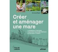 Créer et aménager une mare - Techniques et pratiques - Palettes et solutions végétales - Esthétique et vivante