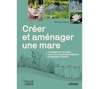 Créer et aménager une mare - Techniques et pratiques - Palettes et solutions végétales - Esthétique et vivante