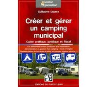 Créer et gérer un camping municipal Guide pratique, juridique et fiscal. Les différentes formes juridiques et d'exploitation. Administration et gestion d'un camping : mode d'emploi. Réglementation du