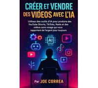 Créer et Vendre des Vidéos Avec l'IA: Utilisez des outils d'IA pour produire des YouTube Shorts, TikToks, Reels et des vidéos sans visage qui vous rapportent de l'argent pour toujours.