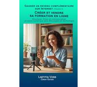 Créer et vendre sa formation en ligne: Structurer, filmer et commercialiser un cours numérique sans être expert en technologie.