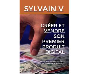 Créer et vendre son premier produit digital: Transformer une simple compétence en PDF et lancer ton activité en ligne