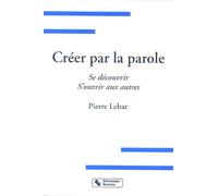 Creer Par La Parole - Se Découvrir, S'ouvrir Aux Autres
