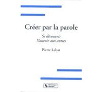 Créer par la parole se découvrir, s'ouvrir aux autres Pierre Lebar (Auteur)