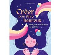 Créer pour être heureux: Votre guide d'art thérapie au quotidien
