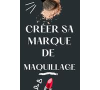 CRÉER SA MARQUE DE MAQUILLAGE: Guide pratique pour entrepreneurs en beauté