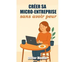 Créer sa micro-entreprise sans avoir peur: La fiscalité expliquée simplement, pour se lancer avec confiance en 2025 - Pas besoin d’être comptable pour réussir