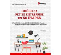 Créer sa petite entreprise en 50 étapes: Stratégie, structure juridique, business plan... Comment bien démarrer pour réussir?