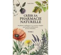 CREER SA PHARMACIE NATURELLE - 28 plantes médicinales, 77 recettes médicinales, infusions, baumes, huiles...: Comment utiliser les plantes médicinales pour profiter pleinement de leurs bienfaits..
