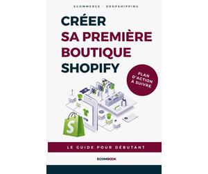 Créer sa première boutique ecommerce avec Shopify : Le guide pour débutant: + Plan d'action à suivre étape par étape