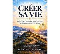 Créer sa vie: Créez, étape par étape, la vie épanouie et abondante dont vous rêvez