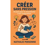 Créer sans pression : 30 jours pour te reconnecter à ton imagination: Un guide pratique pour relancer ta créativité, canaliser ton stress et retrouver ton énergie.