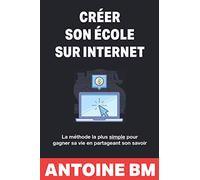Créer son école sur internet: La méthode la plus simple pour gagner sa vie en partageant son savoir
