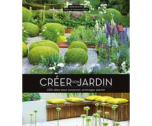 Créer son jardin: 1001 idées pour concevoir, aménager, planter