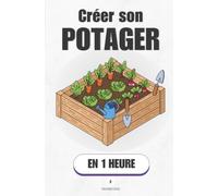 Créer son potager, en 1 heure: De la terre nue à ta première récolte, sans te tromper