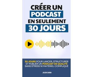 Créer un Podcast en 30 Jours: Comment Lancer, Structurer et Publier un Podcast Sans Stress ni Matériel Compliqué | Créer un Podcast pour les Nuls | ... | Livre en Français pour Créer son Podcast
