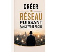 Créer un Réseau Puissant Sans Effort Social: La méthode moderne pour développer votre influence, bâtir des relations authentiques et faire venir les opportunités à vous