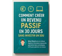 Créer un Revenu Passif en 30 Jours Sans Argent : Guide Pratique pour Débutants, Chômeurs et Salariés: Le plan simple, sans capital, pour générer vos ... vos idées et des outils 100 % gratuits