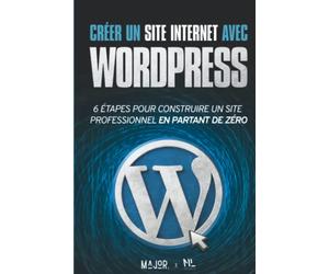 Créer un site Internet avec WordPress: 6 étapes pour construire un site Web professionnel en partant de zéro