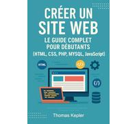 Créer un site web - Le guide complet pour débutants: HTML, CSS, PHP, MySQL, Javascript