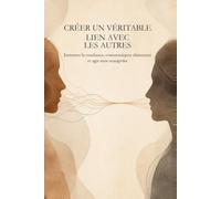 Créer un véritable lien avec les autres: Instaurer la confiance, communiquer clairement et agir sans manipuler
