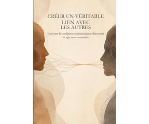 Créer un véritable lien avec les autres: Instaurer la confiance, communiquer clairement et agir sans manipuler