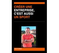 CRÉER UNE ENTREPRISE, C'EST AUSSI UN SPORT: Ce que vingt ans de compétition m'ont appris pour bâtir un projet, surmonter les défaites et tenir dans la durée”