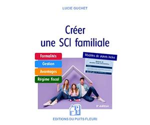 Créer une SCI familiale: Formalités - Gestion - Avantages - Régime fiscal - Modèle de statuts