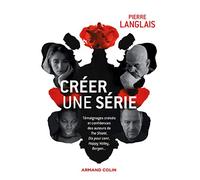 Créer une série - Témoignages croisés et confidences des auteurs de The Shield, Dix pour cent, Happ: Témoignages croisés et confidences des auteurs de The Shield, Dix pour cent, Happy Valley, Borgen..