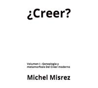 ¿Creer?: Volumen I - Genealogia y metamorfosis Del Creer moderno