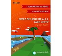 Créez des jeux de A à Z avec Unity: (I. Votre premier jeu mobile + II. Un FPS 3D pour PC)