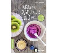 Créez vos cosmétiques bio: Visage, corps et cheveux