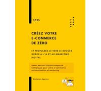 Créez votre e-commerce de zéro et propulsez-le vers le succès grâce à l’IA et au marketing digital: Bonus exclusif 2000+Prompts IA en français pour votre e-commerce, automatisation et marketing