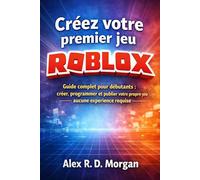 Créez votre premier jeu Roblox: Guide complet pour débutants : créer, programmer et publier votre propre jeu - aucune expérience requise